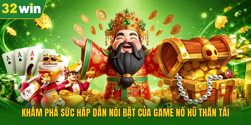 Khám phá sức hấp dẫn nổi bật của game Nổ Hũ Thần Tài